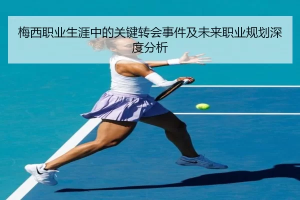 梅西职业生涯中的关键转会事件及未来职业规划深度分析